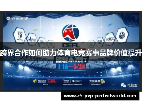 跨界合作如何助力体育电竞赛事品牌价值提升