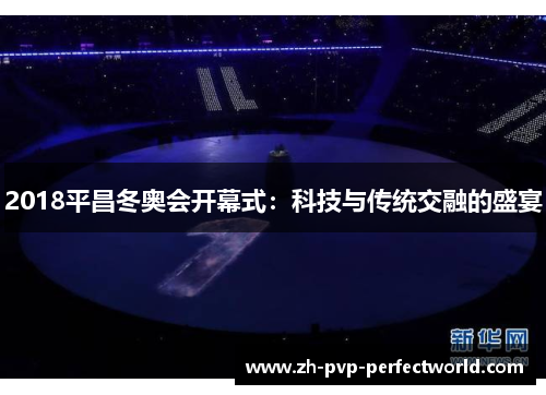 2018平昌冬奥会开幕式：科技与传统交融的盛宴